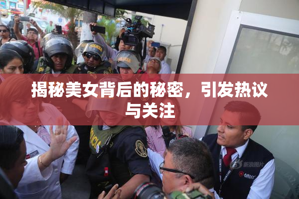 揭秘美女背后的秘密，引发热议与关注