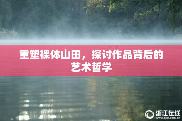 重塑裸体山田，探讨作品背后的艺术哲学