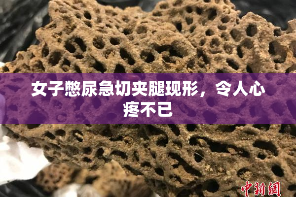 女子憋尿急切夹腿现形，令人心疼不已