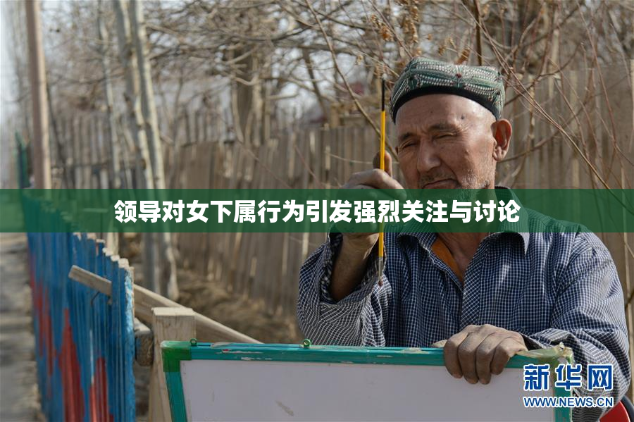 领导对女下属行为引发强烈关注与讨论