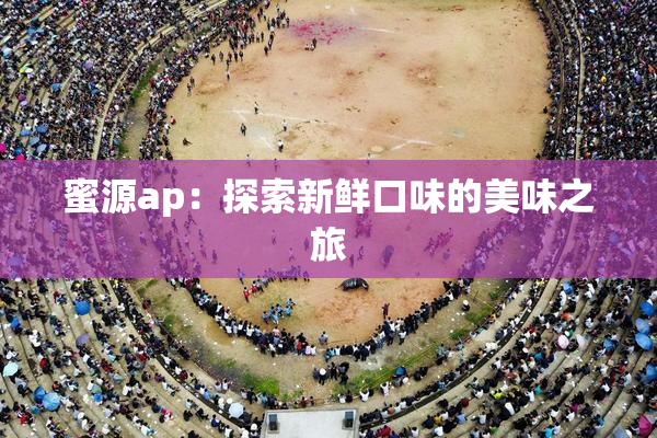 蜜源ap：探索新鲜口味的美味之旅