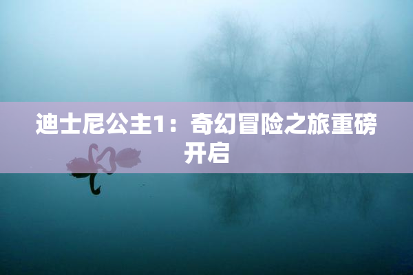 迪士尼公主1：奇幻冒险之旅重磅开启