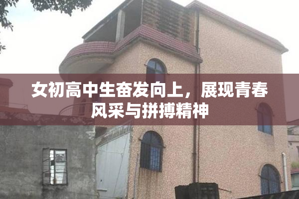 女初高中生奋发向上，展现青春风采与拼搏精神
