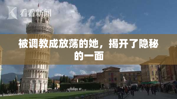 被调教成放荡的她，揭开了隐秘的一面