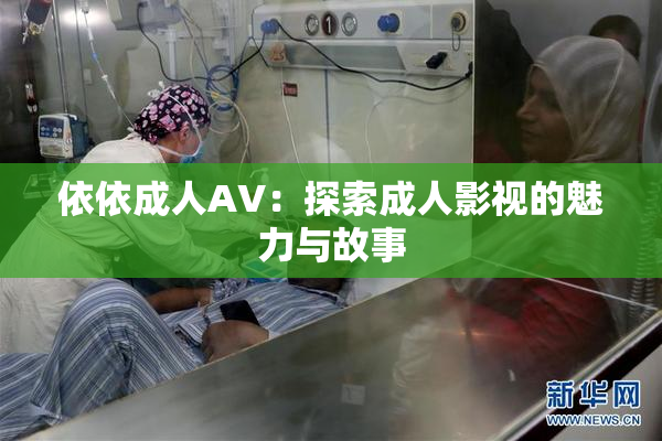 依依成人AV：探索成人影视的魅力与故事