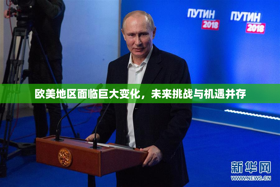 欧美地区面临巨大变化，未来挑战与机遇并存