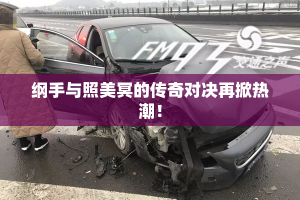 纲手与照美冥的传奇对决再掀热潮！