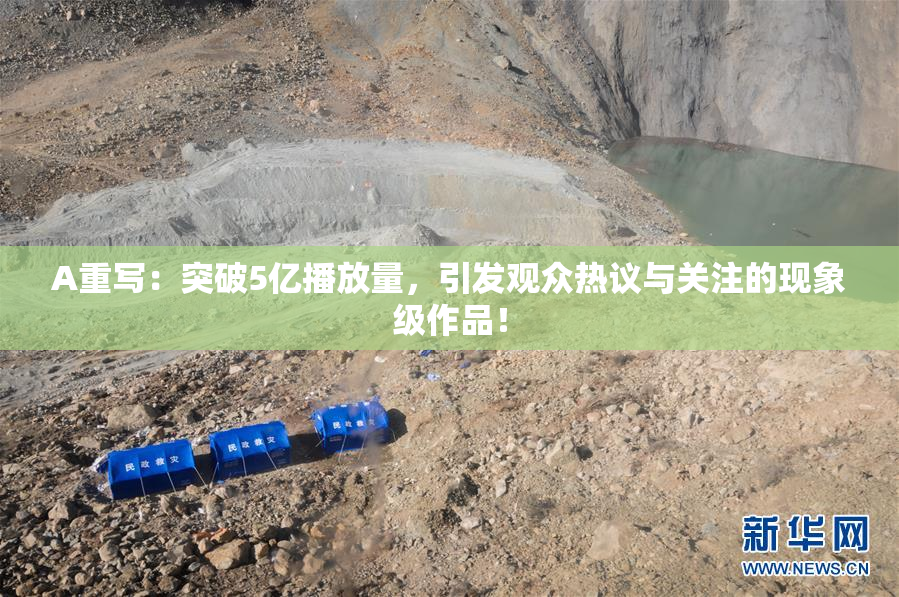 A重写：突破5亿播放量，引发观众热议与关注的现象级作品！