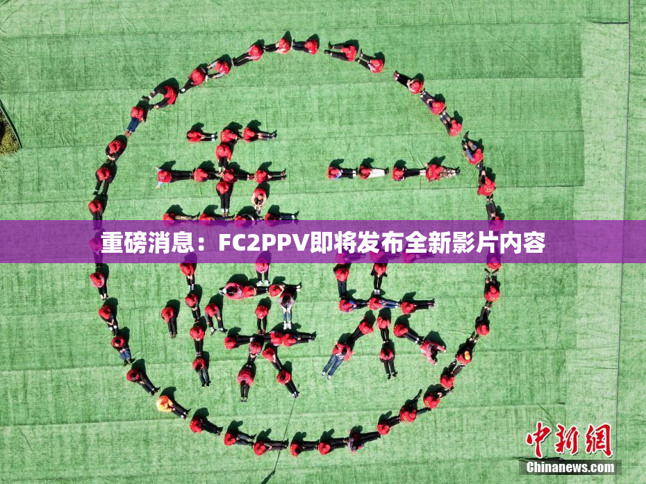 重磅消息：FC2PPV即将发布全新影片内容