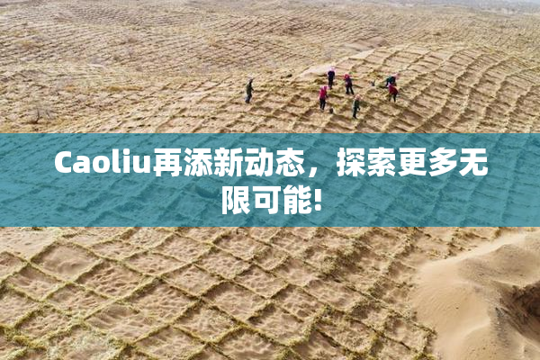 Caoliu再添新动态，探索更多无限可能!