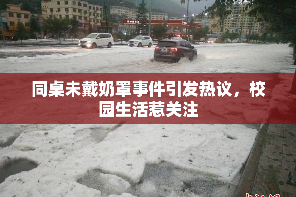 同桌未戴奶罩事件引发热议，校园生活惹关注