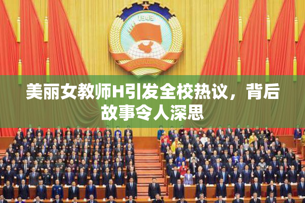 美丽女教师H引发全校热议，背后故事令人深思