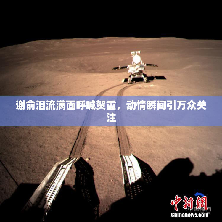 谢俞泪流满面呼喊贺重，动情瞬间引万众关注