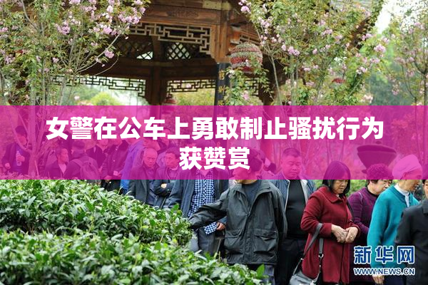 女警在公车上勇敢制止骚扰行为获赞赏