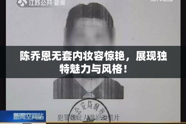 陈乔恩无套内妆容惊艳，展现独特魅力与风格！