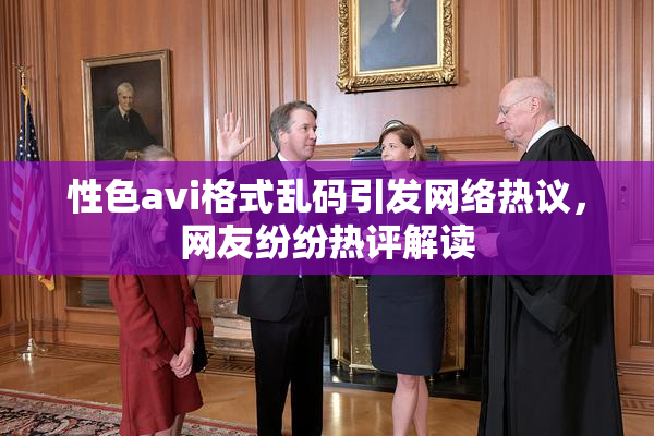 性色avi格式乱码引发网络热议，网友纷纷热评解读
