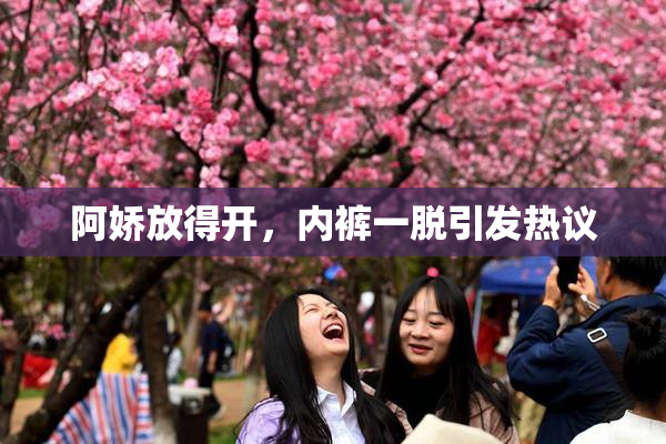 阿娇放得开，内裤一脱引发热议