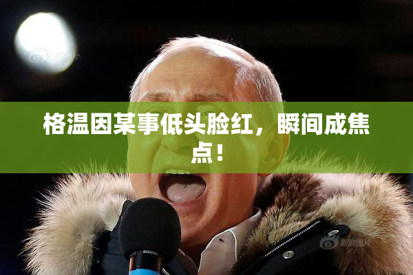格温因某事低头脸红，瞬间成焦点！