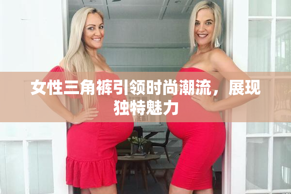 女性三角裤引领时尚潮流，展现独特魅力