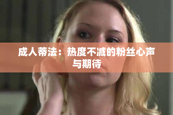 成人蒂法：热度不减的粉丝心声与期待