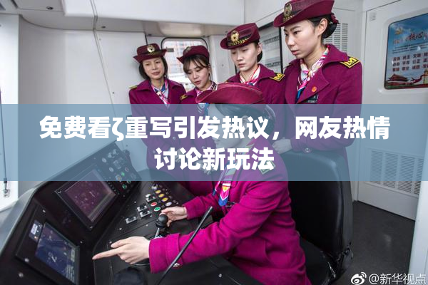免费看ζ重写引发热议，网友热情讨论新玩法