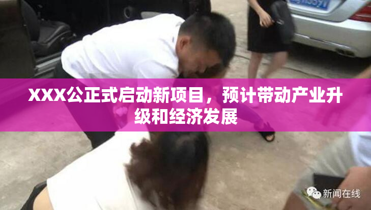 XXX公正式启动新项目，预计带动产业升级和经济发展