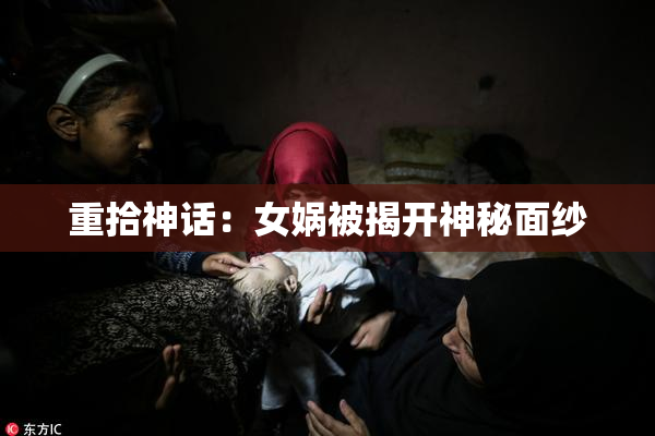 重拾神话：女娲被揭开神秘面纱
