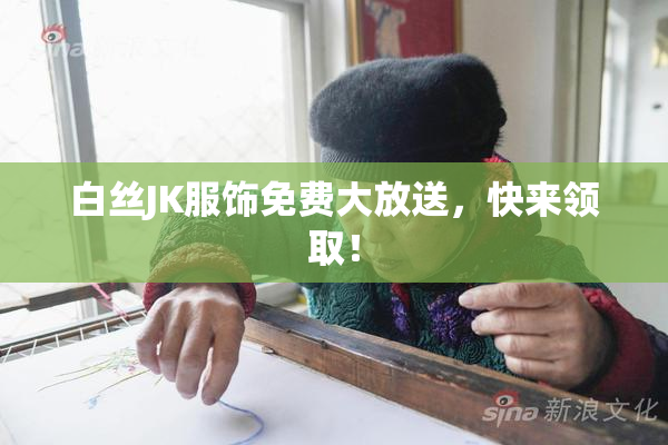 白丝JK服饰免费大放送，快来领取！