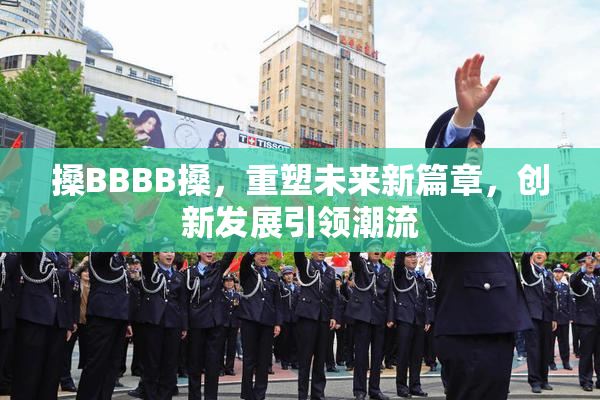 搡BBBB搡，重塑未来新篇章，创新发展引领潮流