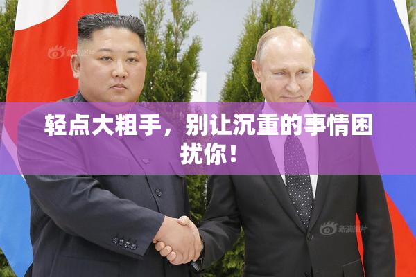轻点大粗手，别让沉重的事情困扰你！