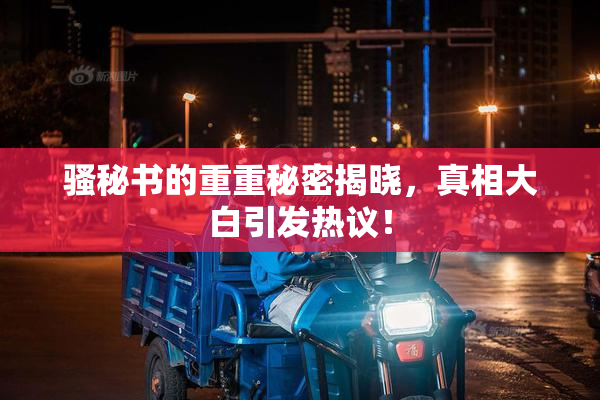 骚秘书的重重秘密揭晓，真相大白引发热议！