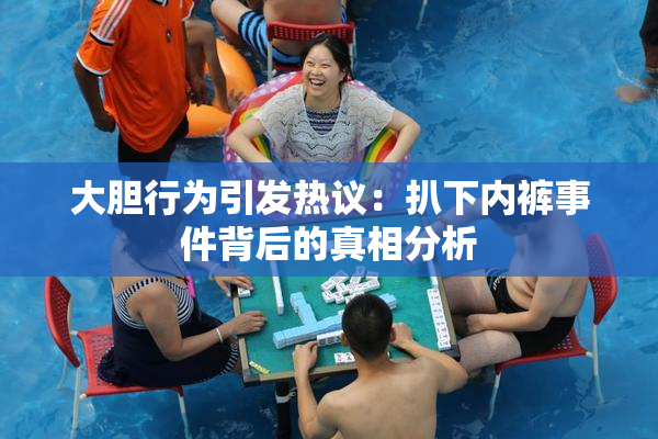 大胆行为引发热议：扒下内裤事件背后的真相分析