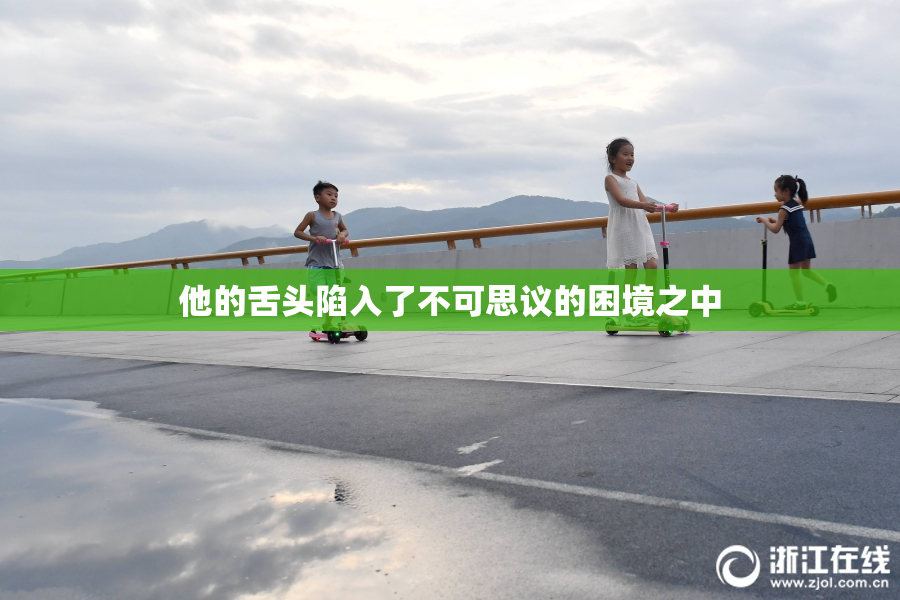 他的舌头陷入了不可思议的困境之中