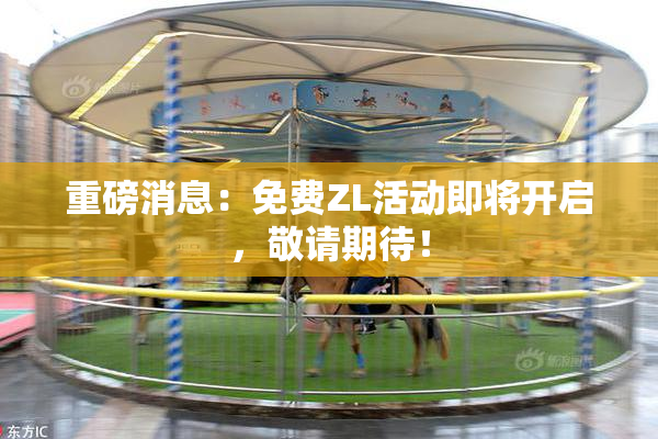 重磅消息：免费ZL活动即将开启，敬请期待！