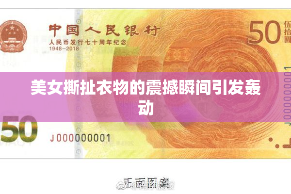 美女撕扯衣物的震撼瞬间引发轰动