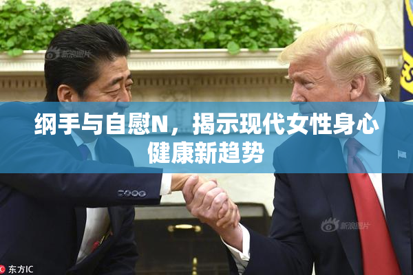 纲手与自慰N，揭示现代女性身心健康新趋势