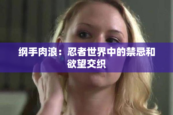 纲手肉浪：忍者世界中的禁忌和欲望交织