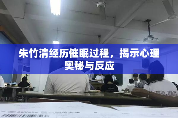 朱竹清经历催眠过程，揭示心理奥秘与反应