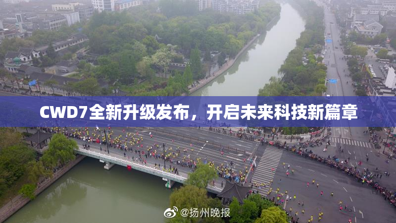CWD7全新升级发布，开启未来科技新篇章