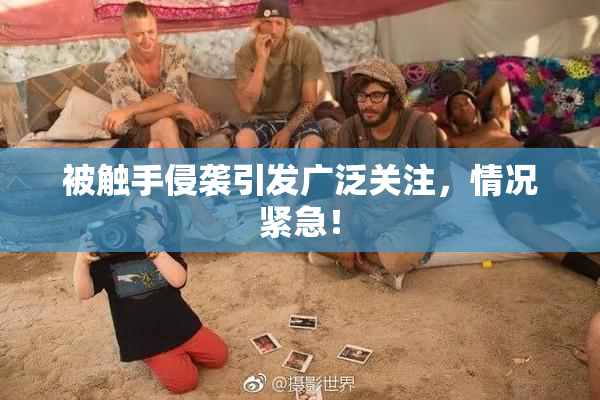被触手侵袭引发广泛关注，情况紧急！