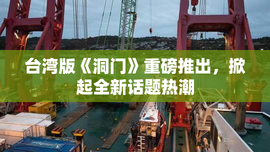 台湾版《洞门》重磅推出，掀起全新话题热潮