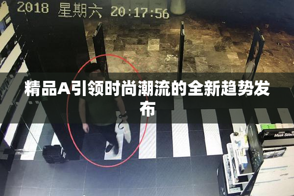 精品A引领时尚潮流的全新趋势发布