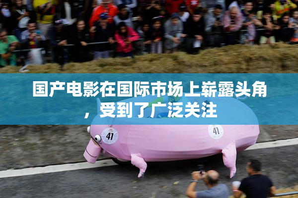 国产电影在国际市场上崭露头角，受到了广泛关注