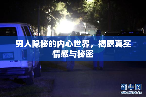 男人隐秘的内心世界，揭露真实情感与秘密
