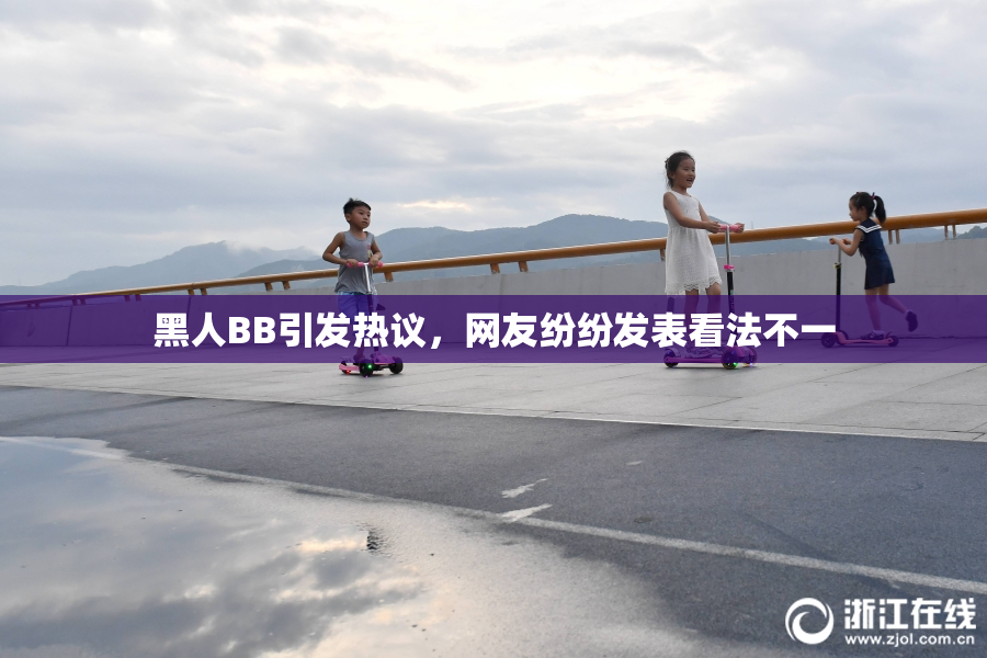黑人BB引发热议，网友纷纷发表看法不一