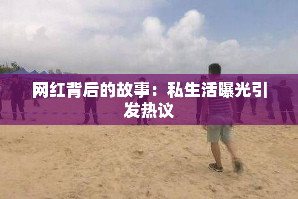 网红背后的故事：私生活曝光引发热议