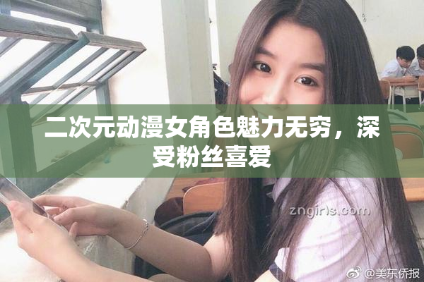 二次元动漫女角色魅力无穷，深受粉丝喜爱