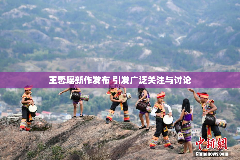 王馨瑶新作发布 引发广泛关注与讨论