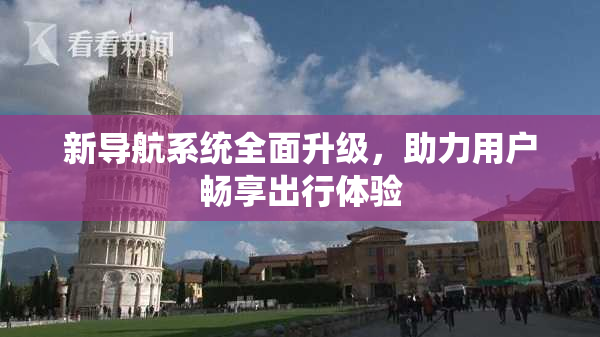 新导航系统全面升级，助力用户畅享出行体验