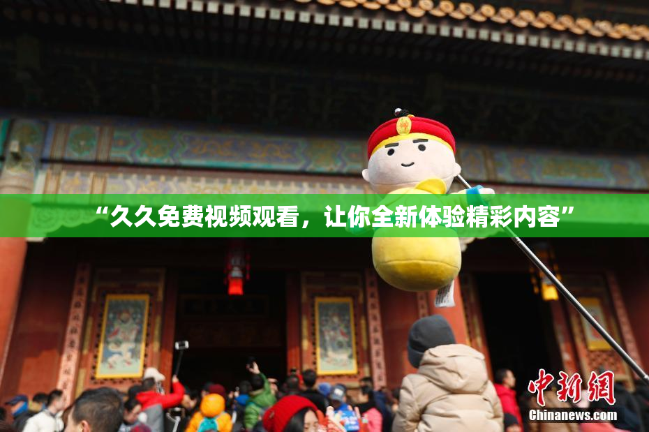 “久久免费视频观看，让你全新体验精彩内容”